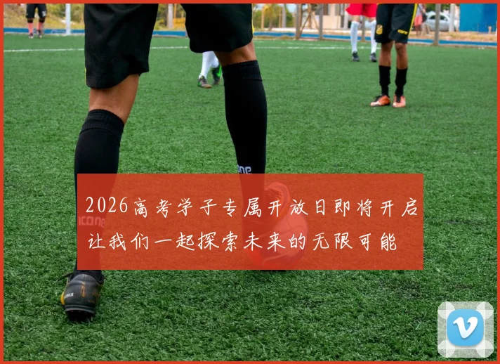 2026高考学子专属开放日即将开启让我们一起探索未来的无限可能